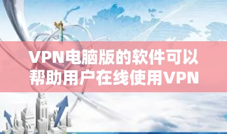 VPN电脑版的软件可以帮助用户在线使用VPN服务，无需携带设备，直接通过互联网访问目标服务器。以下是几种常见的VPN电脑版软件及其下载链接