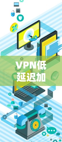 VPN低延迟加速的特点和使用建议