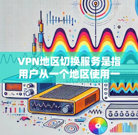 VPN地区切换服务是指用户从一个地区使用一个VPN,然后切换到另一个地区使用另一个VPN。以下是关于VPN地区切换的一些关键点和建议 VPN地区切换服务是指用户从一个地区使用一个VPN,然后切换到另一个地区使用另一个VPN。以下是关于VPN地区切换的一些关键点和建议