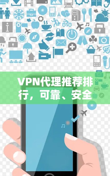 VPN代理推荐排行,可靠、安全、支持多设备,价格合理,值得信赖 VPN代理推荐排行,可靠、安全、支持多设备,价格合理,值得信赖