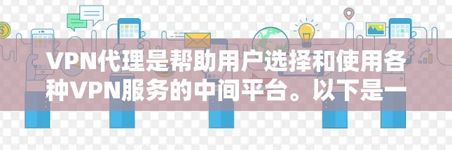 VPN代理是帮助用户选择和使用各种VPN服务的中间平台。以下是一些详细的VPN代理体验和推荐
