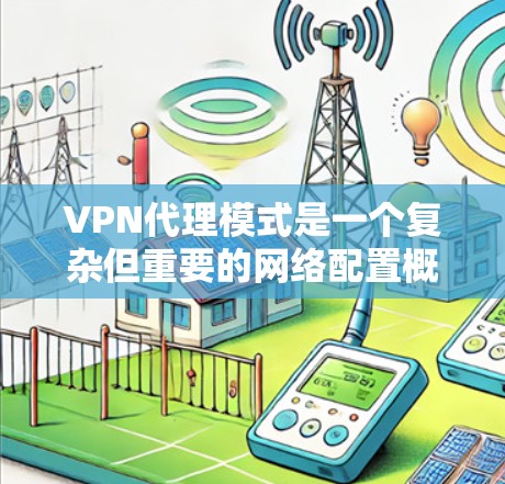 VPN代理模式是一个复杂但重要的网络配置概念,用于在公共网络中建立安全、隐私的连接。以下是对VPN代理模式的详细解析,帮助您更好地理解和应用 VPN代理模式是一个复杂但重要的网络配置概念,用于在公共网络中建立安全、隐私的连接。以下是对VPN代理模式的详细解析,帮助您更好地理解和应用