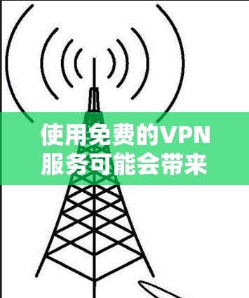 使用免费的VPN服务可能会带来一些风险和限制，但确实有一些可靠的选择可以满足你的需求。以下是一些知名的免费VPN服务及其优缺点