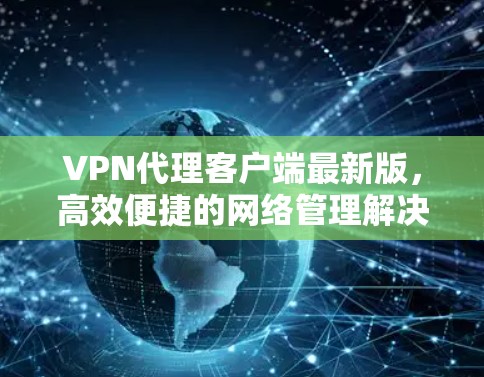 VPN代理客户端最新版，高效便捷的网络管理解决方案