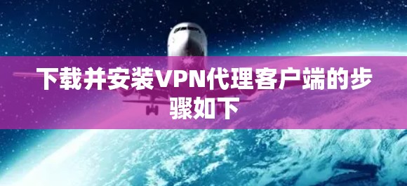 下载并安装VPN代理客户端的步骤如下