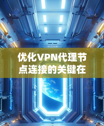 优化VPN代理节点连接的关键在于综合考虑系统、网络、客户端和安全等多个方面。以下是一套分步骤的优化方案，帮助您提升VPN连接的速度和稳定性