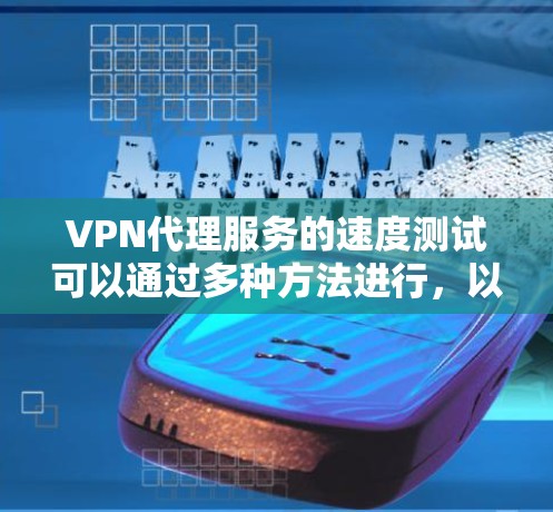VPN代理服务的速度测试可以通过多种方法进行，以下是一些常用的步骤和工具建议