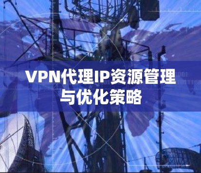 VPN代理IP资源管理与优化策略