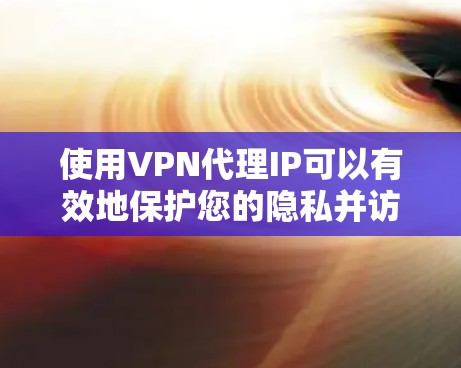 使用VPN代理IP可以有效地保护您的隐私并访问受限制的内容。以下是详细的步骤指南