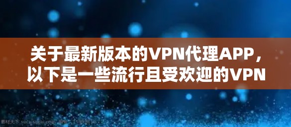 关于最新版本的VPN代理APP，以下是一些流行且受欢迎的VPN服务和它们的最新版本