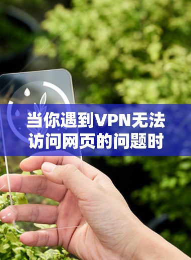 当你遇到VPN无法访问网页的问题时，可以按照以下步骤进行排查和解决