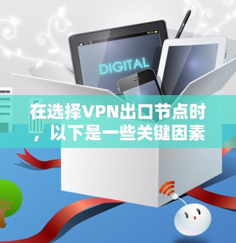 在选择VPN出口节点时，以下是一些关键因素和建议，帮助你做出明智的选择