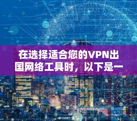 在选择适合您的VPN出国网络工具时,以下是一些建议和推荐,基于您的需求和考虑因素 在选择适合您的VPN出国网络工具时,以下是一些建议和推荐,基于您的需求和考虑因素