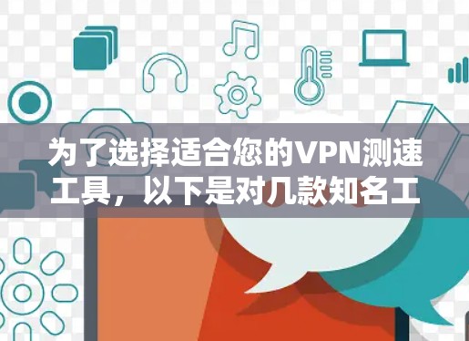 为了选择适合您的VPN测速工具，以下是对几款知名工具的简要分析和建议