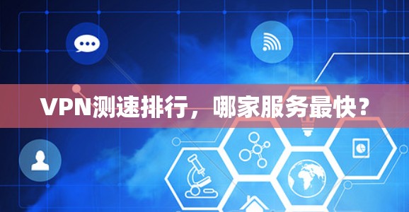 VPN测速排行，哪家服务最快？