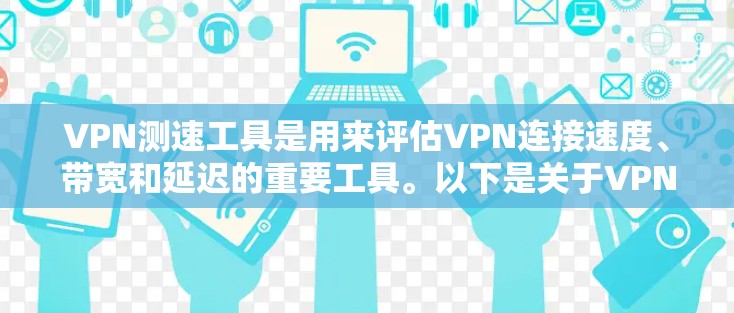 VPN测速工具是用来评估VPN连接速度、带宽和延迟的重要工具。以下是关于VPN测速工具的详细总结