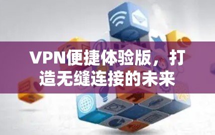 VPN便捷体验版，打造无缝连接的未来