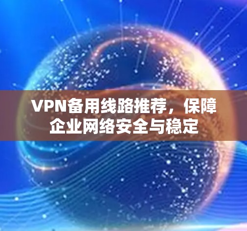 VPN备用线路推荐,保障企业网络安全与稳定 VPN备用线路推荐,保障企业网络安全与稳定