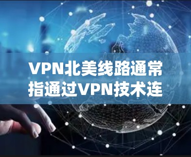VPN北美线路通常指通过VPN技术连接到以美国为中心的地理位置的服务器。这种线路的主要目的是为了访问国内外网络资源，保护隐私，或者绕过地区限制。以下是一些关于VPN北美线路的常见问题和解答