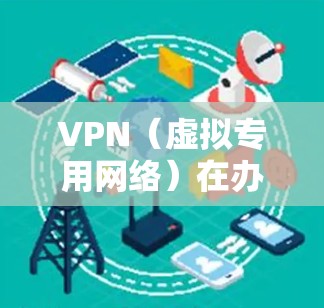 VPN（虚拟专用网络）在办公环境中的优化是一个复杂但重要的任务，涉及网络配置、服务器管理、安全策略以及客户端设置等多个方面。以下是一些常见的VPN办公线路优化方法和建议
