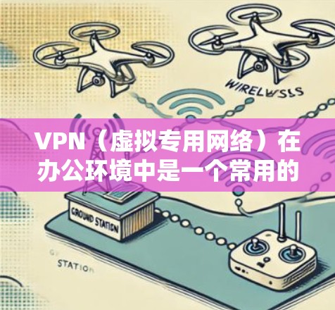 VPN(虚拟专用网络)在办公环境中是一个常用的解决方案,用于提供安全、稳定的网络连接。以下是一些确保VPN办公稳定连接的关键因素和建议 VPN(虚拟专用网络)在办公环境中是一个常用的解决方案,用于提供安全、稳定的网络连接。以下是一些确保VPN办公稳定连接的关键因素和建议