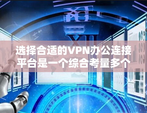 选择合适的VPN办公连接平台是一个综合考量多个因素的过程，以下是对VPN办公连接平台的详细分析和建议