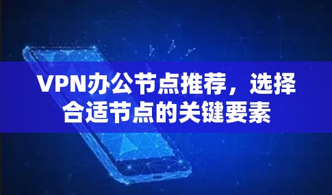 VPN办公节点推荐，选择合适节点的关键要素