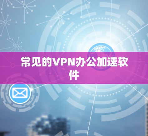 常见的VPN办公加速软件