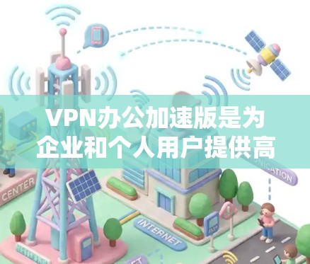 VPN办公加速版是为企业和个人用户提供高效、安全的网络访问服务的一款VPN解决方案。它通过优化网络连接，提升数据传输速度和稳定性，特别适用于在网络环境不佳的情况下办公或访问外部资源