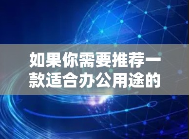 如果你需要推荐一款适合办公用途的VPN服务，以下是一些常见的VPN办公加速版推荐，这些VPN服务通常提供了快速、安全且稳定的办公网络连接