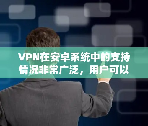 VPN在安卓系统中的支持情况非常广泛，用户可以通过多种途径轻松设置和使用VPN服务。以下是关于VPN安卓支持的详细指南