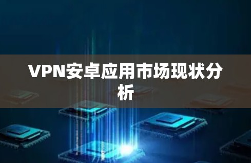 VPN安卓应用市场现状分析