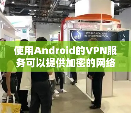 使用Android的VPN服务可以提供加密的网络连接，保护隐私和安全。以下是对您问题的逐步解答和建议