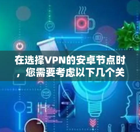 在选择VPN的安卓节点时，您需要考虑以下几个关键因素，以确保您的网络安全和隐私