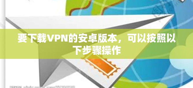要下载VPN的安卓版本，可以按照以下步骤操作