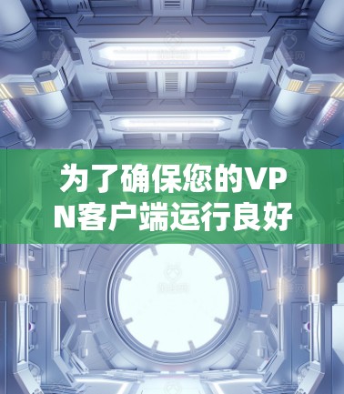 为了确保您的VPN客户端运行良好，以下是逐步指南
