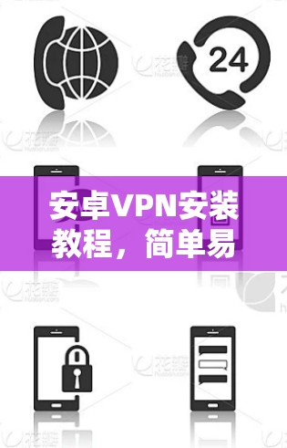 安卓VPN安装教程，简单易懂指南