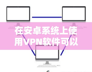在安卓系统上使用VPN软件可以帮助你访问受限制的网站或加密你的网络连接。以下是一些常见的VPN安卓应用和推荐