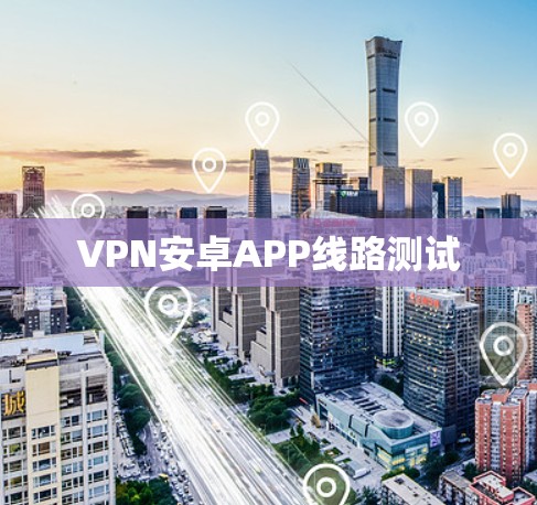 VPN安卓APP线路测试