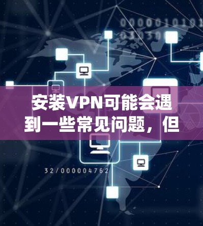 安装VPN可能会遇到一些常见问题，但通过系统地排查和解决，可以有效减少问题。以下是解决VPN安装常见问题的分步指南