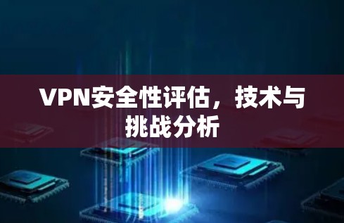 VPN安全性评估，技术与挑战分析