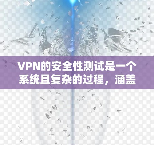 VPN的安全性测试是一个系统且复杂的过程，涵盖多个关键方面，确保VPN系统的安全性。以下是对VPN安全性测试的详细总结