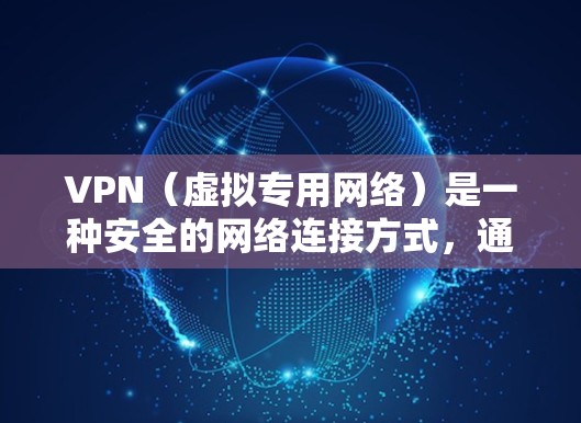 VPN（虚拟专用网络）是一种安全的网络连接方式，通过加密技术保护数据传输，确保用户的网络活动不被他人窃听或篡改。以下是关于VPN安全网络连接的详细说明