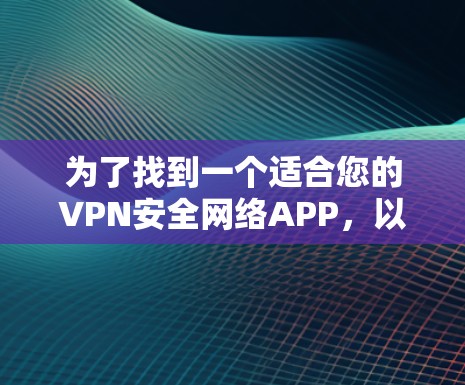 为了找到一个适合您的VPN安全网络APP，以下是分步指南