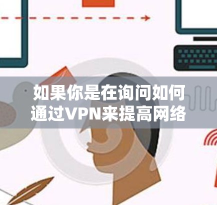 如果你是在询问如何通过VPN来提高网络安全体验，以下是一些常见的建议