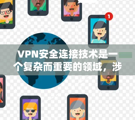 VPN安全连接技术是一个复杂而重要的领域，涉及多个关键技术和实践。以下是对VPN安全连接技术的系统性总结，帮助您全面理解其工作原理、安全措施和未来趋势