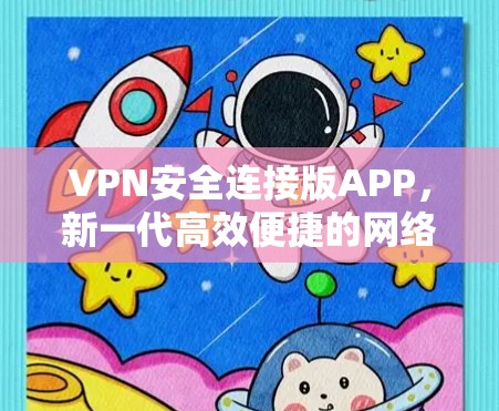 VPN安全连接版APP，新一代高效便捷的网络安全解决方案