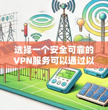 选择一个安全可靠的VPN服务可以通过以下关键因素进行评估和选择
