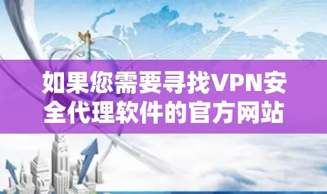 如果您需要寻找VPN安全代理软件的官方网站，以下是一些知名的VPN服务提供商及其官网链接