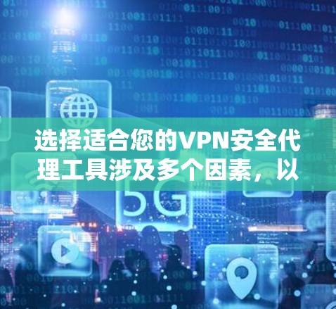 选择适合您的VPN安全代理工具涉及多个因素，以下是根据您的需求整理的建议